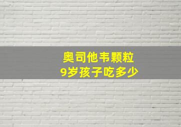 奥司他韦颗粒9岁孩子吃多少