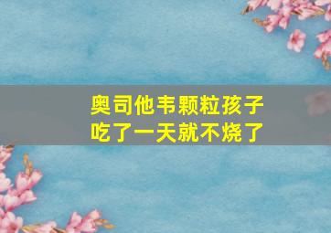 奥司他韦颗粒孩子吃了一天就不烧了