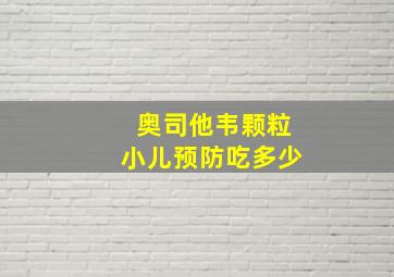 奥司他韦颗粒小儿预防吃多少