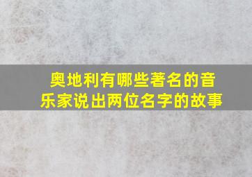 奥地利有哪些著名的音乐家说出两位名字的故事