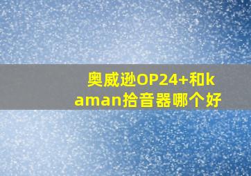 奥威逊OP24+和kaman拾音器哪个好