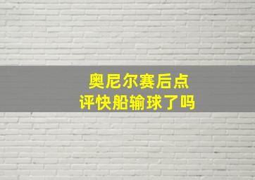 奥尼尔赛后点评快船输球了吗