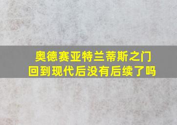 奥德赛亚特兰蒂斯之门回到现代后没有后续了吗