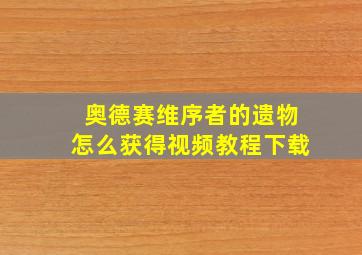 奥德赛维序者的遗物怎么获得视频教程下载