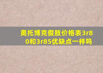 奥托博克假肢价格表3r80和3r85优缺点一样吗