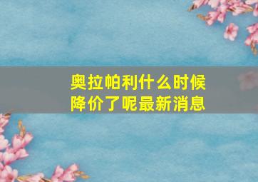 奥拉帕利什么时候降价了呢最新消息