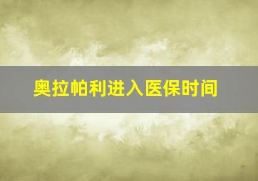 奥拉帕利进入医保时间