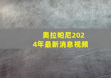 奥拉帕尼2024年最新消息视频