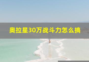 奥拉星30万战斗力怎么搞