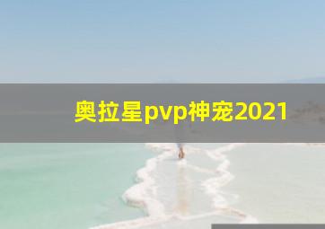 奥拉星pvp神宠2021