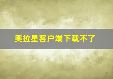 奥拉星客户端下载不了