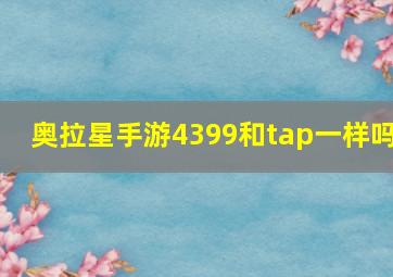 奥拉星手游4399和tap一样吗