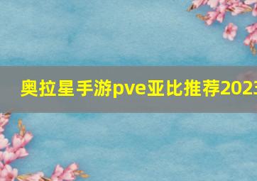 奥拉星手游pve亚比推荐2023