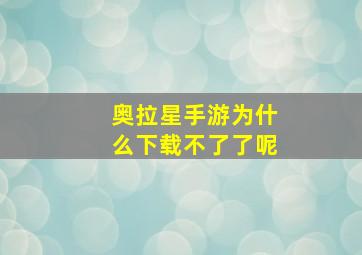 奥拉星手游为什么下载不了了呢