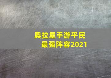 奥拉星手游平民最强阵容2021