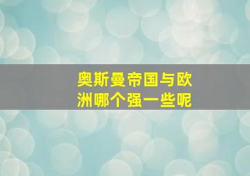 奥斯曼帝国与欧洲哪个强一些呢