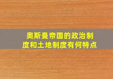 奥斯曼帝国的政治制度和土地制度有何特点