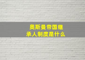 奥斯曼帝国继承人制度是什么