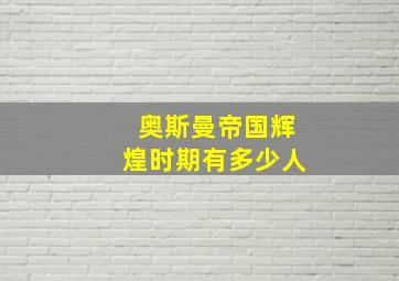 奥斯曼帝国辉煌时期有多少人