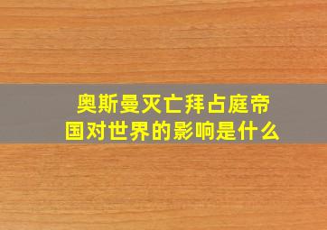 奥斯曼灭亡拜占庭帝国对世界的影响是什么