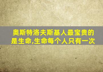 奥斯特洛夫斯基人最宝贵的是生命,生命每个人只有一次