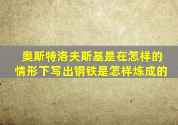 奥斯特洛夫斯基是在怎样的情形下写出钢铁是怎样炼成的