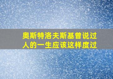 奥斯特洛夫斯基曾说过人的一生应该这样度过