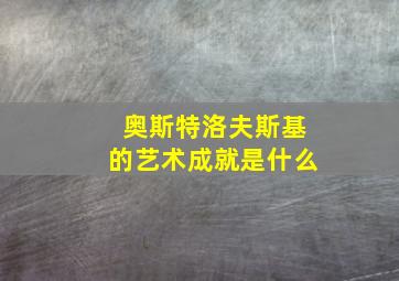 奥斯特洛夫斯基的艺术成就是什么