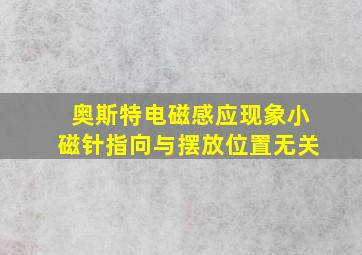 奥斯特电磁感应现象小磁针指向与摆放位置无关