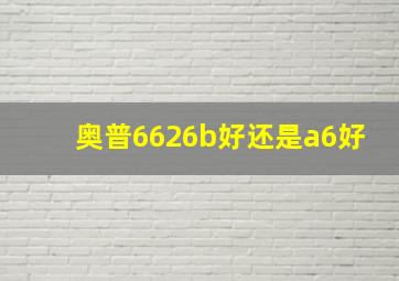 奥普6626b好还是a6好