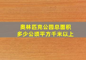 奥林匹克公园总面积多少公顷平方千米以上