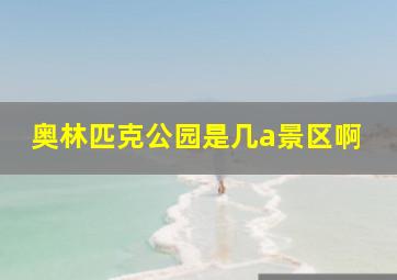 奥林匹克公园是几a景区啊