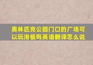 奥林匹克公园门口的广场可以玩滑板吗英语翻译怎么说