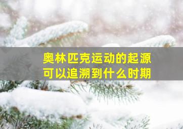 奥林匹克运动的起源可以追溯到什么时期