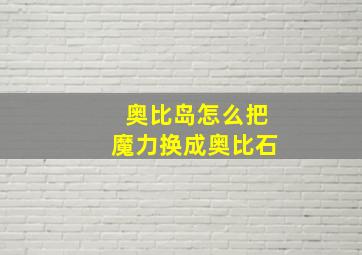 奥比岛怎么把魔力换成奥比石