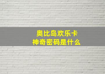 奥比岛欢乐卡神奇密码是什么