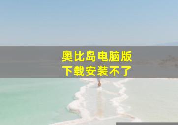 奥比岛电脑版下载安装不了