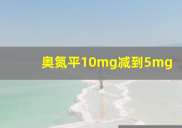 奥氮平10mg减到5mg