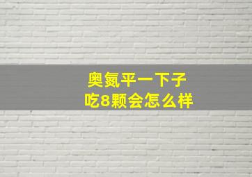 奥氮平一下子吃8颗会怎么样