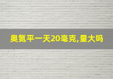 奥氮平一天20毫克,量大吗