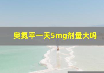 奥氮平一天5mg剂量大吗