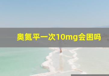 奥氮平一次10mg会困吗