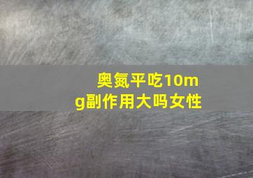 奥氮平吃10mg副作用大吗女性