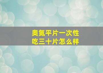 奥氮平片一次性吃三十片怎么样