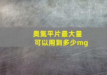 奥氮平片最大量可以用到多少mg