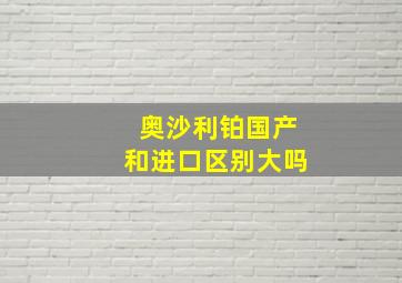 奥沙利铂国产和进口区别大吗