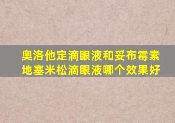 奥洛他定滴眼液和妥布霉素地塞米松滴眼液哪个效果好