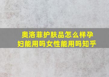 奥洛菲护肤品怎么样孕妇能用吗女性能用吗知乎