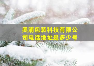 奥浦包装科技有限公司电话地址是多少号