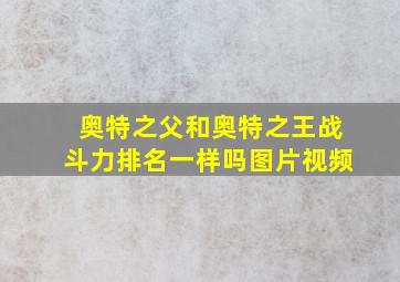 奥特之父和奥特之王战斗力排名一样吗图片视频